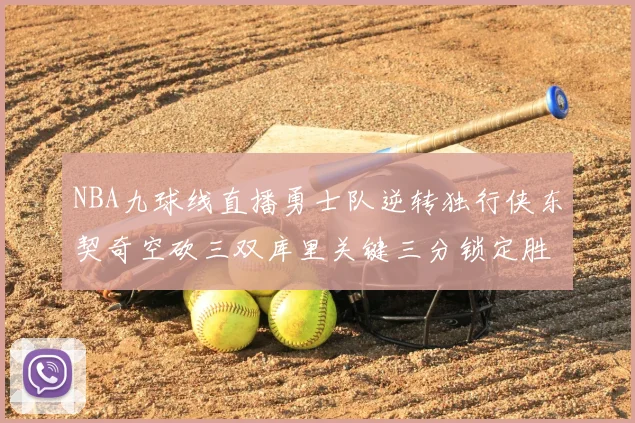 NBA九球线直播勇士队逆转独行侠东契奇空砍三双库里关键三分锁定胜局