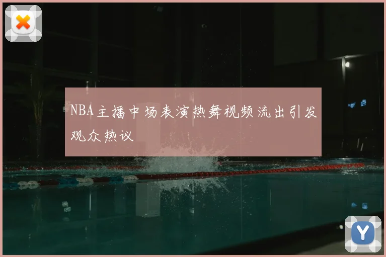 NBA主播中场表演热舞视频流出引发观众热议