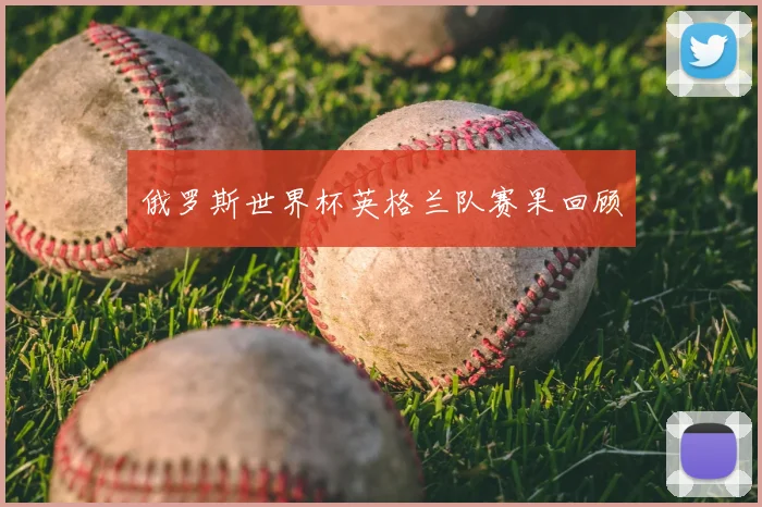 俄罗斯世界杯英格兰队赛果回顾