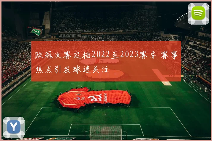 欧冠决赛定档2022至2023赛季 赛事焦点引发球迷关注