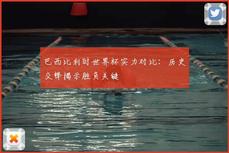 巴西比利时世界杯实力对比:历史交锋揭示胜负关键