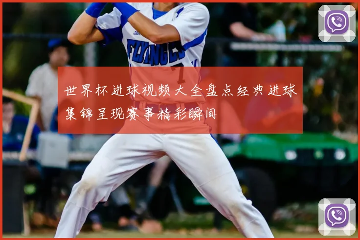 世界杯进球视频大全盘点经典进球集锦呈现赛事精彩瞬间