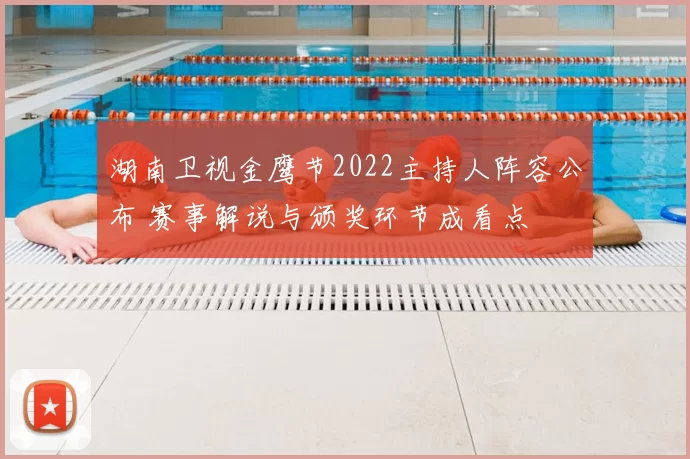 湖南卫视金鹰节2022主持人阵容公布 赛事解说与颁奖环节成看点