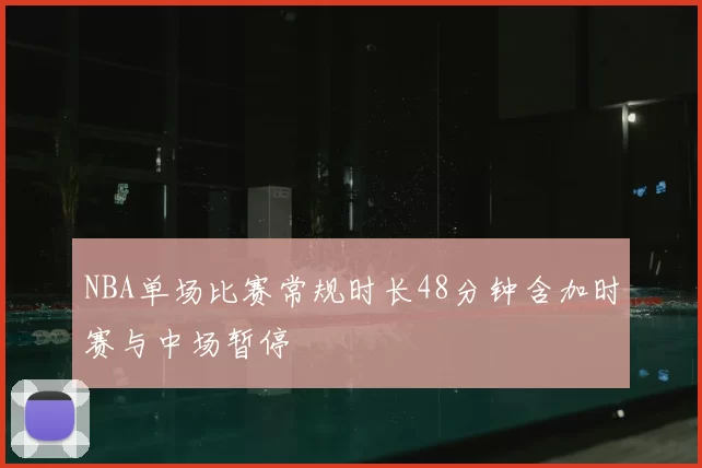 NBA单场比赛常规时长48分钟含加时赛与中场暂停