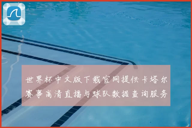 世界杯中文版下载官网提供卡塔尔赛事高清直播与球队数据查询服务