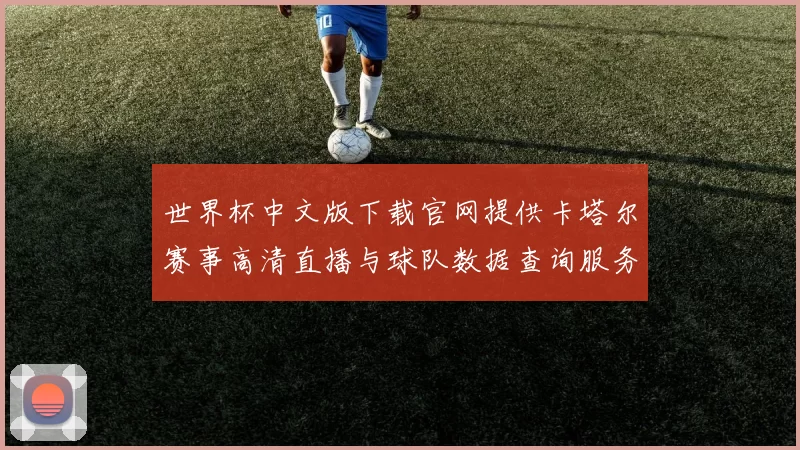 世界杯中文版下载官网提供卡塔尔赛事高清直播与球队数据查询服务