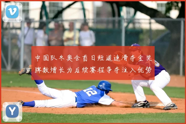 中国队冬奥会首日短道速滑夺金奖牌数增长为后续赛程争夺注入优势
