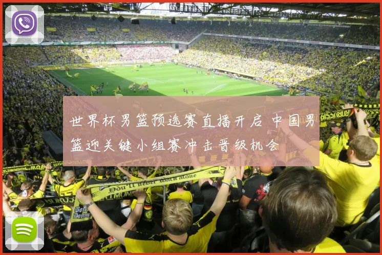 世界杯男篮预选赛直播开启 中国男篮迎关键小组赛冲击晋级机会