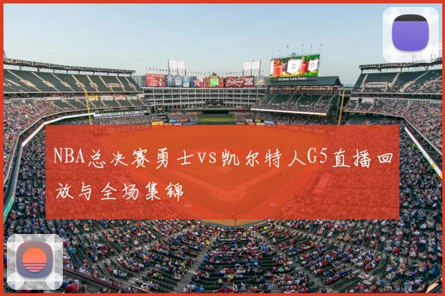 NBA总决赛勇士vs凯尔特人G5直播回放与全场集锦