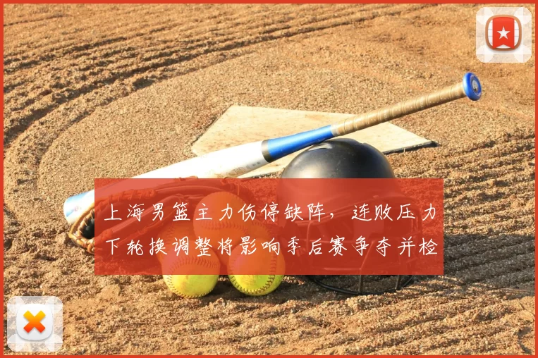 上海男篮主力伤停缺阵，连败压力下轮换调整将影响季后赛争夺并检验深度