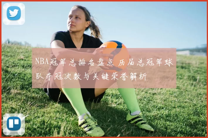 NBA冠军总排名盘点 历届总冠军球队夺冠次数与关键荣誉解析