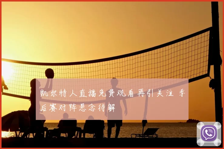 凯尔特人直播免费观看再引关注 季后赛对阵悬念待解