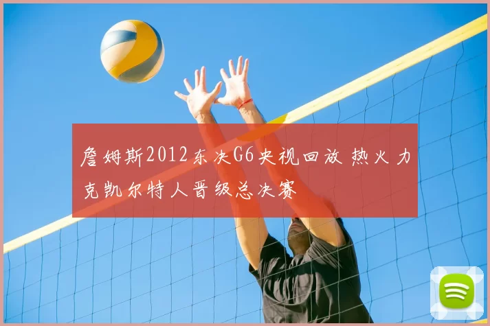 詹姆斯2012东决G6央视回放 热火力克凯尔特人晋级总决赛