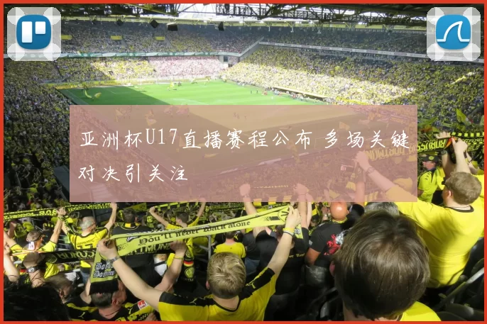 亚洲杯U17直播赛程公布 多场关键对决引关注