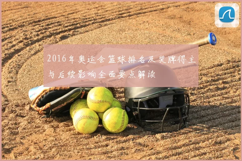2016年奥运会篮球排名及奖牌得主与后续影响全面要点解读