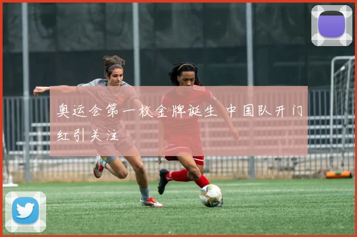 奥运会第一枚金牌诞生 中国队开门红引关注