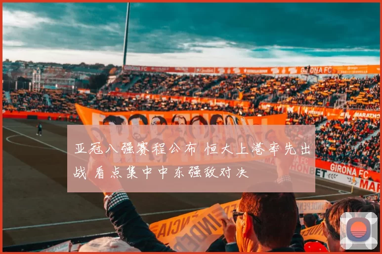 亚冠八强赛程公布 恒大上港率先出战 看点集中中东强敌对决
