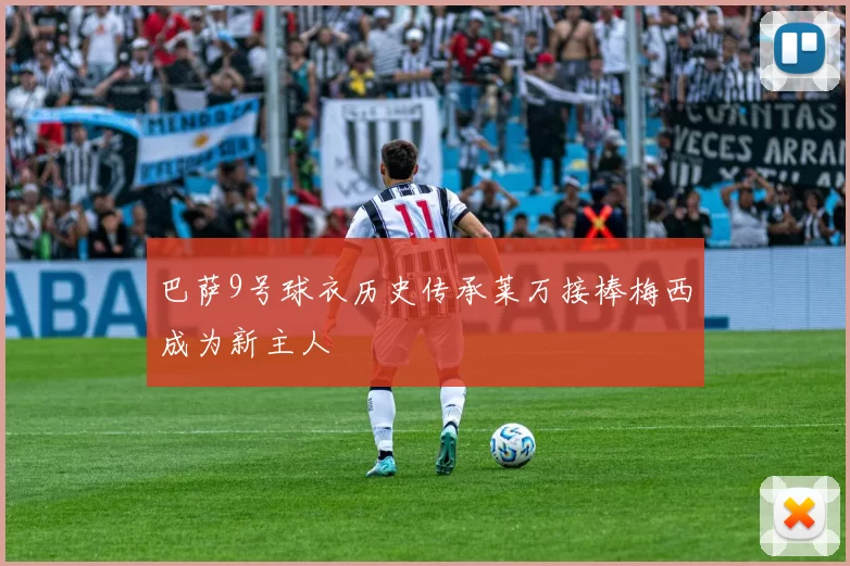 巴萨9号球衣历史传承莱万接棒梅西成为新主人