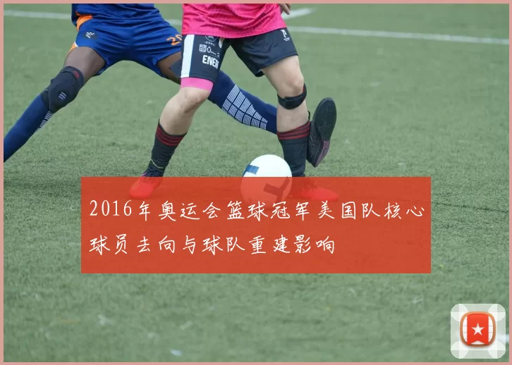 2016年奥运会篮球冠军美国队核心球员去向与球队重建影响