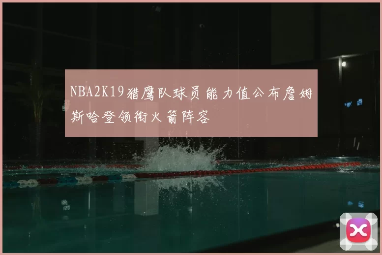NBA2K19猎鹰队球员能力值公布詹姆斯哈登领衔火箭阵容
