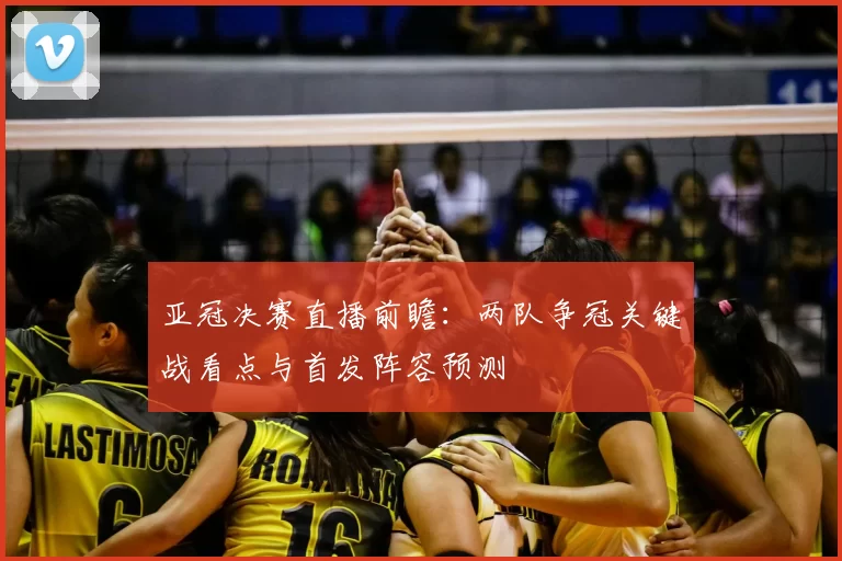 亚冠决赛直播前瞻：两队争冠关键战看点与首发阵容预测