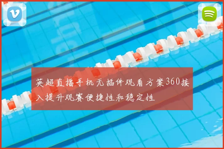 英超直播手机无插件观看方案360接入提升观赛便捷性和稳定性