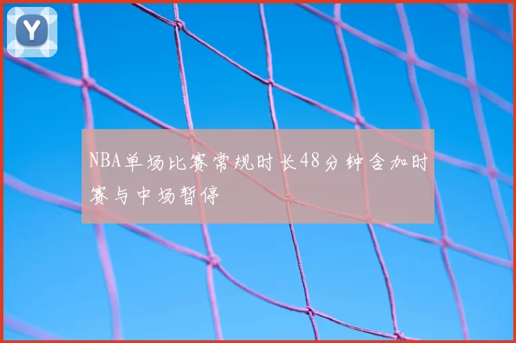 NBA单场比赛常规时长48分钟含加时赛与中场暂停