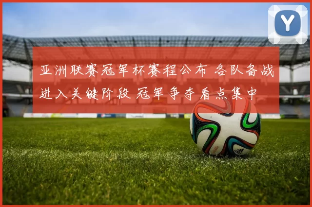 亚洲联赛冠军杯赛程公布 各队备战进入关键阶段 冠军争夺看点集中