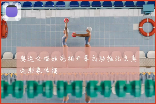 奥运会福娃亮相开幕式助推北京奥运形象传播