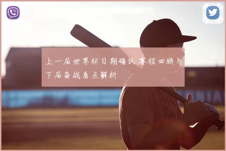 上一届世界杯日期确认 赛程回顾与下届备战看点解析