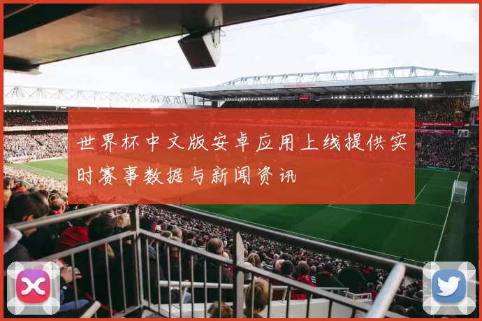 世界杯中文版安卓应用上线提供实时赛事数据与新闻资讯