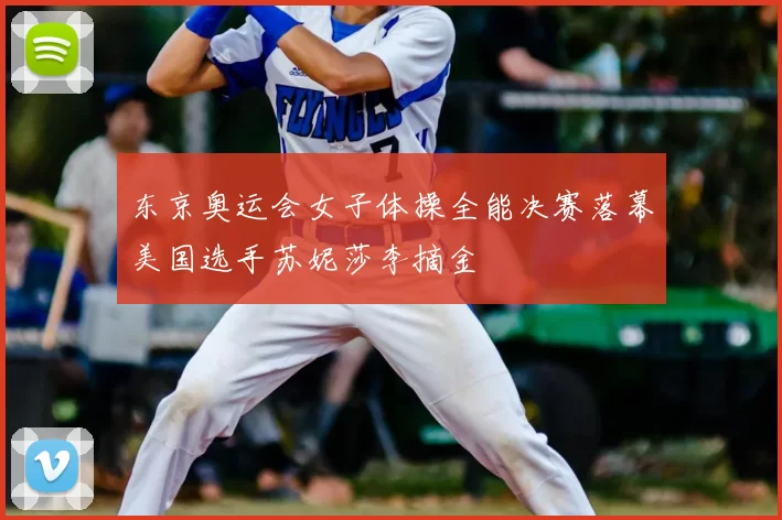 东京奥运会女子体操全能决赛落幕美国选手苏妮莎李摘金