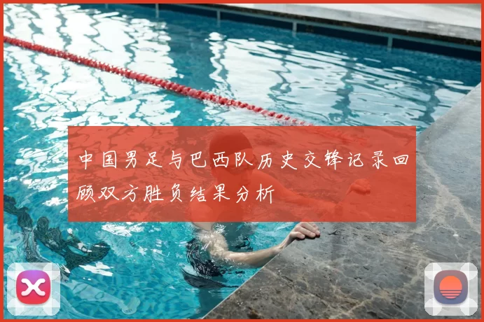 中国男足与巴西队历史交锋记录回顾双方胜负结果分析