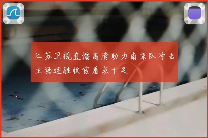 江苏卫视直播高清助力南京队冲击主场连胜收官看点十足