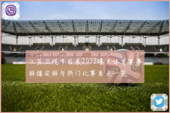 江苏卫视节目表2022曝光体育赛事排播安排与热门比赛看点一览