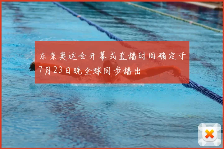 东京奥运会开幕式直播时间确定于7月23日晚全球同步播出