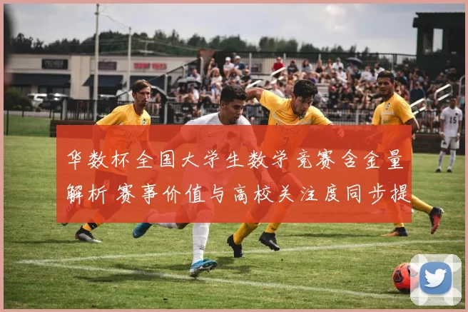 华数杯全国大学生数学竞赛含金量解析 赛事价值与高校关注度同步提升