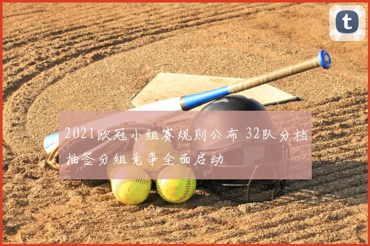 2021欧冠小组赛规则公布 32队分档抽签分组竞争全面启动