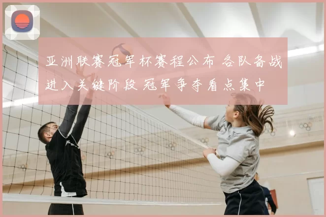 亚洲联赛冠军杯赛程公布 各队备战进入关键阶段 冠军争夺看点集中