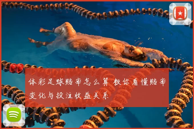 体彩足球赔率怎么算 教你看懂赔率变化与投注收益关系