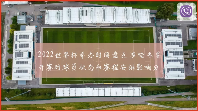 2022世界杯举办时间盘点 多哈冬季开赛对球员状态和赛程安排影响分析