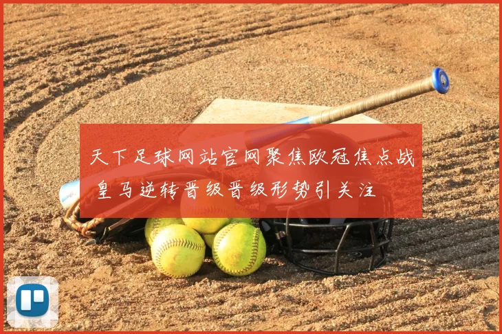 天下足球网站官网聚焦欧冠焦点战 皇马逆转晋级晋级形势引关注
