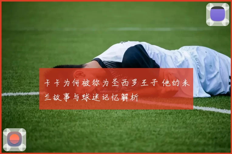 卡卡为何被称为圣西罗王子 他的米兰故事与球迷记忆解析