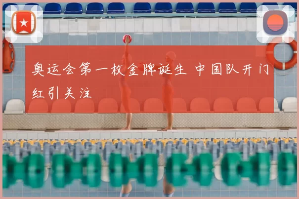 奥运会第一枚金牌诞生 中国队开门红引关注